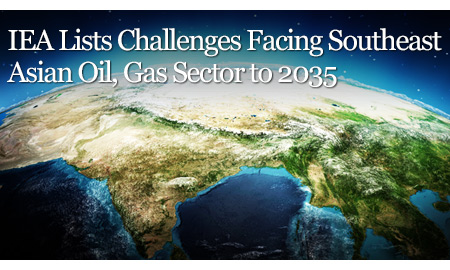 IEA Lists Challenges Facing Southeast Asian Oil, Gas Sector to 2035